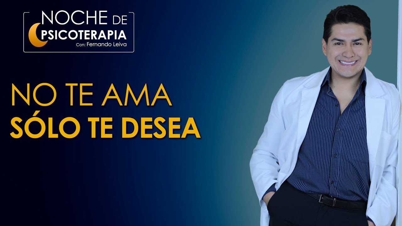 NO TE AMA, SÓLO TE DESEA - Psicólogo Fernando Leiva (Programa educativo de contenido psicológico)