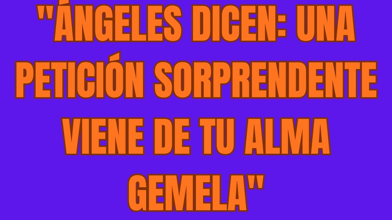 Ángeles Dicen Una Petición Sorprendente Viene de Tu Alma Gemela