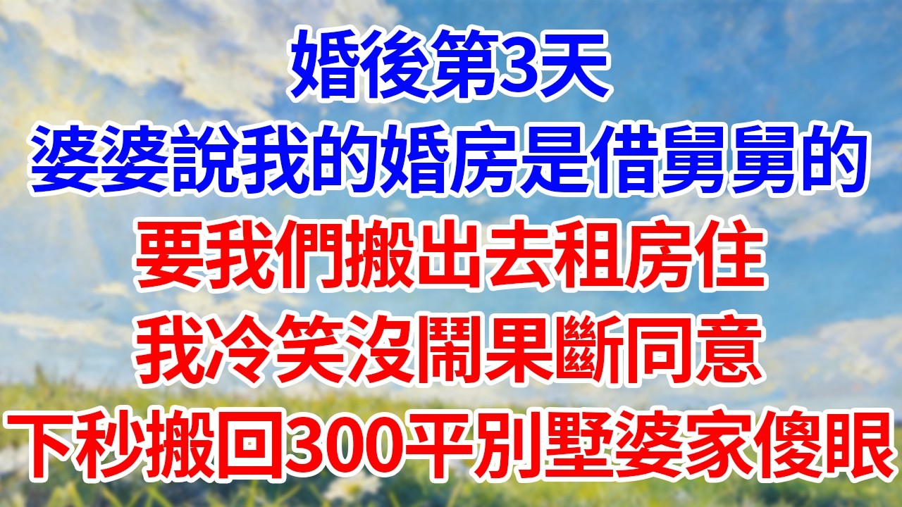婚後第3天！婆婆說我的婚房是借舅舅的！要我們搬出去租房住！我冷笑沒鬧果斷同意！下秒搬回300平別墅婆家傻眼！#幸福生活#為人處世#生活經驗#情感故事#婆媳故事
