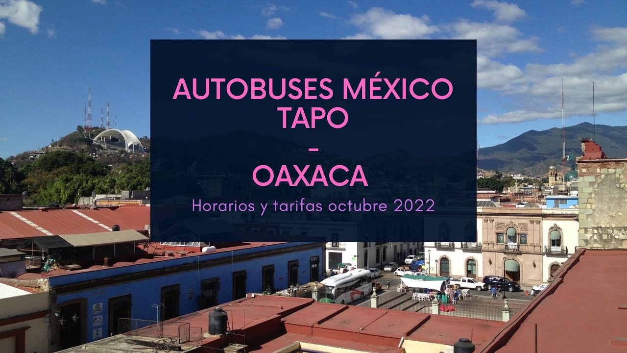 México TAPO - Oaxaca | horarios de autobuses octubre 2022