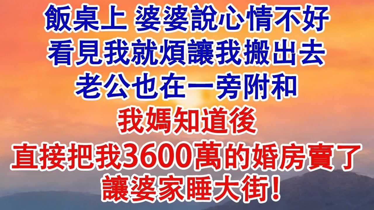 飯桌上婆婆說心情不好，看見我就煩讓我搬出去，老公也在一旁附和，我媽知道後，直接把我3600萬婚房賣了讓婆家睡大街！#婆媳 #家庭 #婚姻 #情感 #情感故事 #為人處世 #情感共鸣 #小說