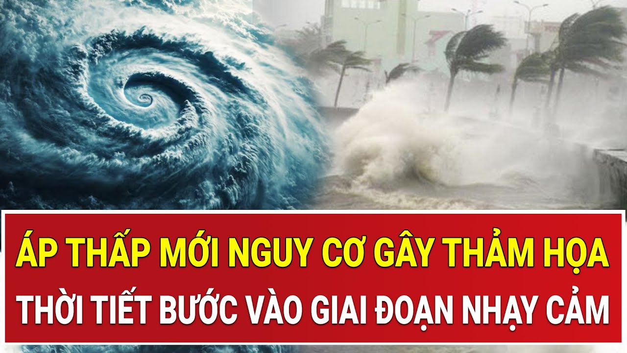 &Aacute;p thấp mới tiềm ẩn nguy cơ thảm họa khủng khiếp: Thời tiết khu vực bước v&agrave;o giai đoạn nhạy cảm
