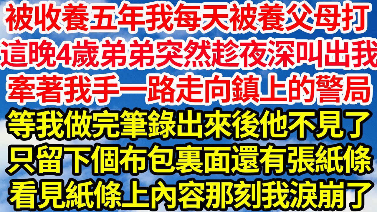 被收養5年我每天都被養父母打，這晚4歲弟弟突然趁夜深叫出我，牽著我手一路走向鎮上的警局，等我做完筆錄出來後他不見了，只留下個布包裏面還有張紙條，看見紙條上內容那刻我淚崩了||笑看人生情感生活