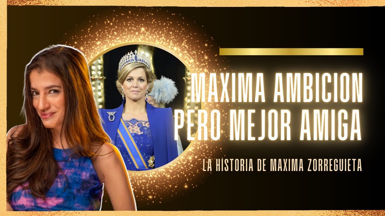 🥂  MAXIMA AMBICIÓN PERO MEJOR AMIGA | 👸  La historia de Máxima Zorreguieta | PARTE 2