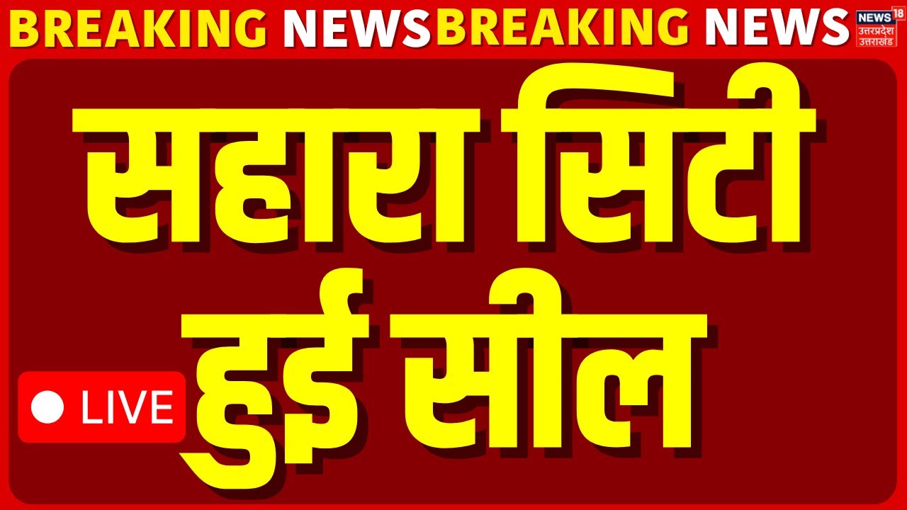 Big Breaking Live: Sahara Campus को किया गया सील, लखनऊ नगर निगम का बड़ा एक्शन | UP News