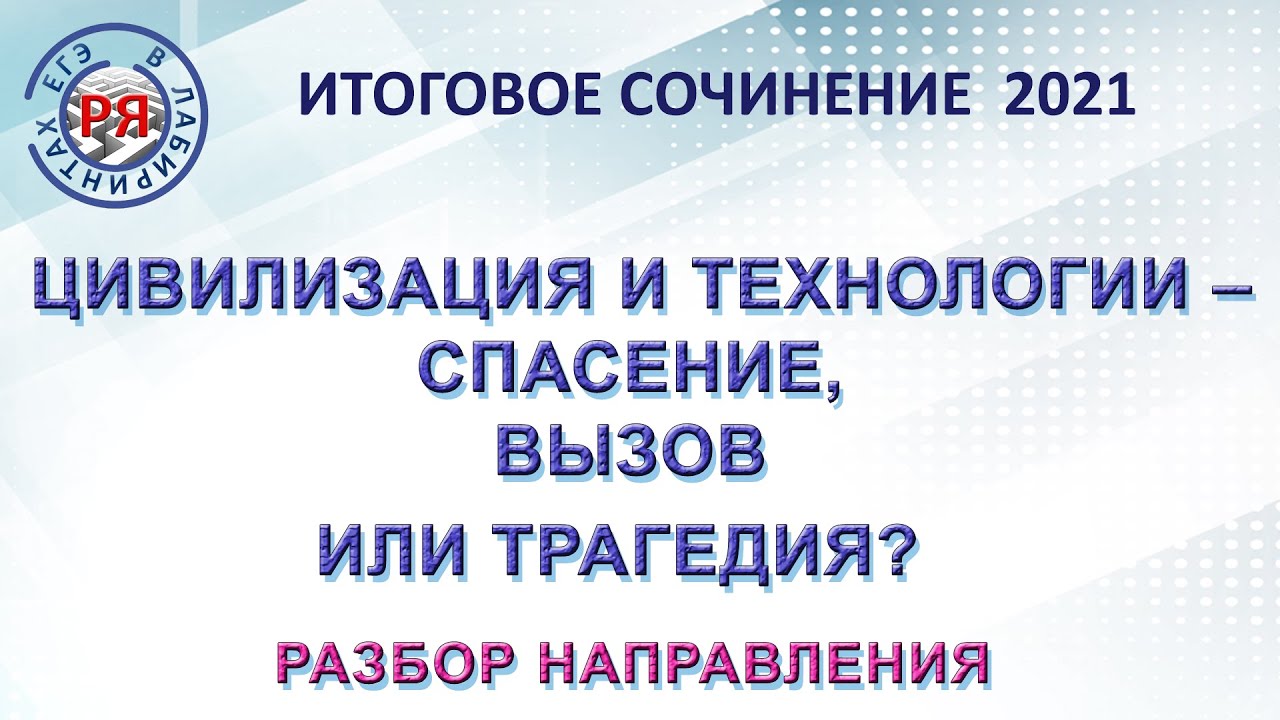 ИТОГОВОЕ СОЧИНЕНИЕ 2021. ЦИВИЛИЗАЦИЯ И ТЕХНОЛОГИИ – СПАСЕНИЕ, ВЫЗОВ ИЛИ ТРАГЕДИЯ?РАЗБОР НАПРАВЛЕНИЯ.