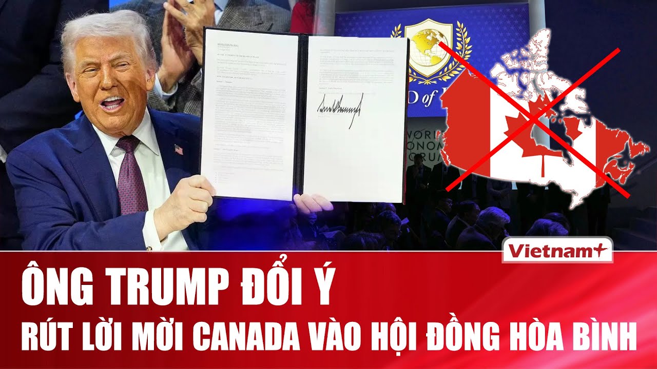 Tổng thống Trump bất ngờ đổi ý phút chót, rút lời mời Canada tham dự 'Hội đồng Hòa bình'
