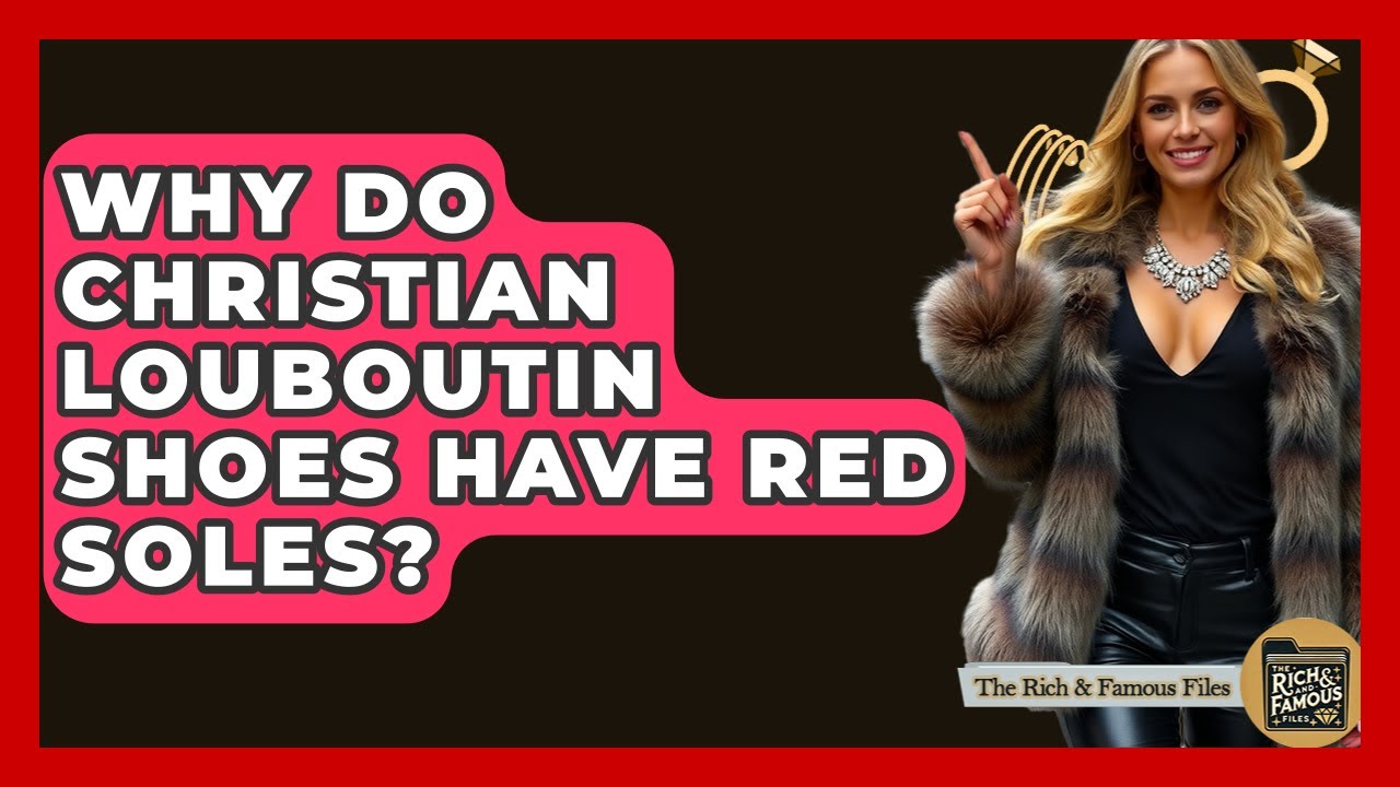 Why Do Christian Louboutin Shoes Have Red Soles? - The Rich And Famous Files