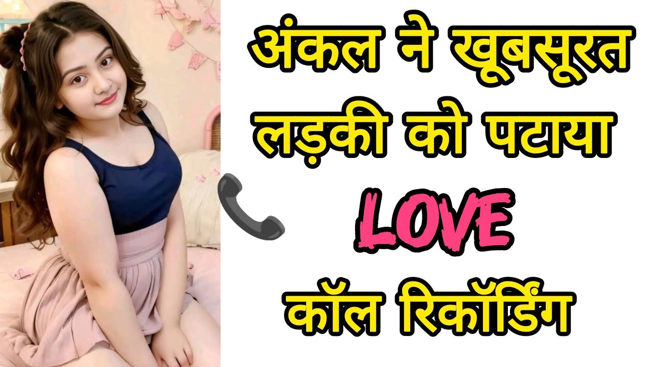 अंकल ने खूबसूरत लड़की को पटाया Love कॉल रिकॉर्डिंग || Hindi Call Recording || Love Call Recording 