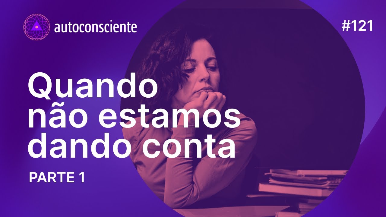 Quando não estamos dando conta | Parte 1 | Autoconsciente Podcast episódio 125