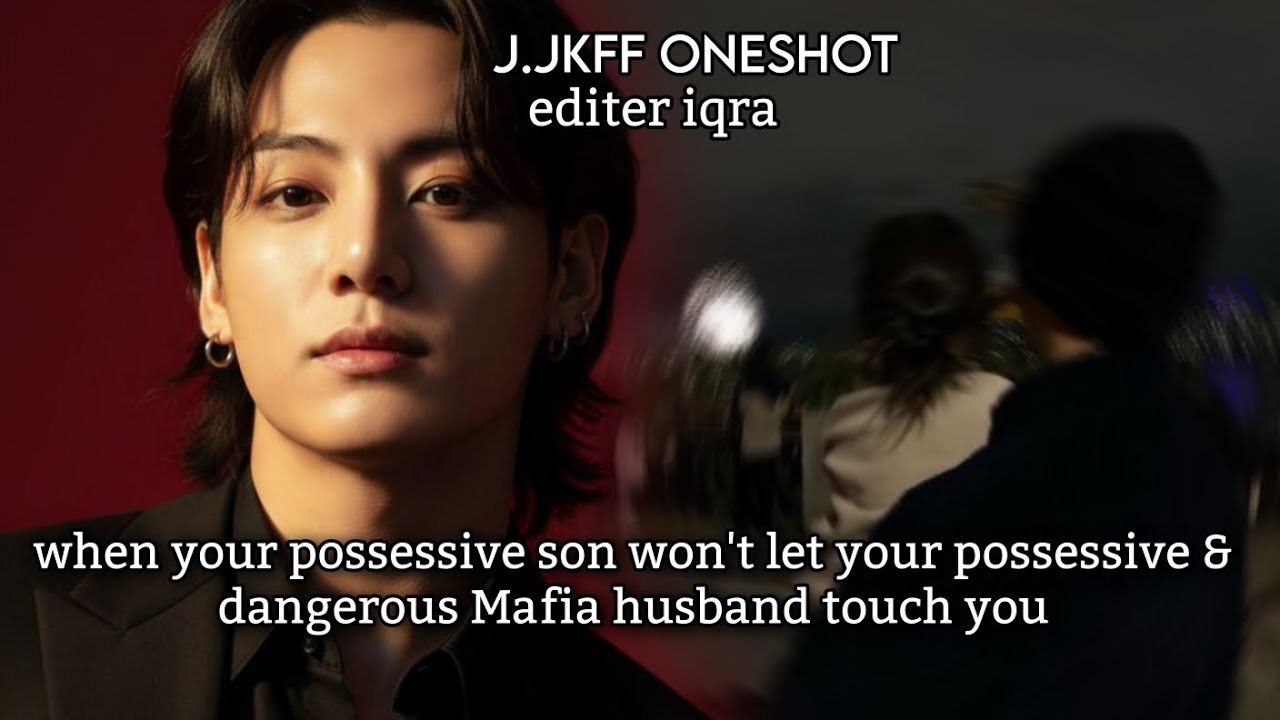 When your possessive son won't let your possessive dangerous Mafia husband touch you JkFF 