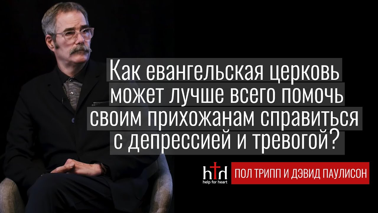 Пол Трипп и Дэвид Паулисон - Как помочь тем, кто борется с тревогой и депрессией?