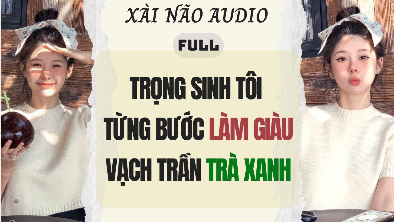 Full audio | TRỌNG SINH T&Ocirc;I TỪNG BƯỚC L&Agrave;M GI&Agrave;U VẠCH TRẦN TR&Agrave; XANH | X&agrave;i N&atilde;o Audio #audio