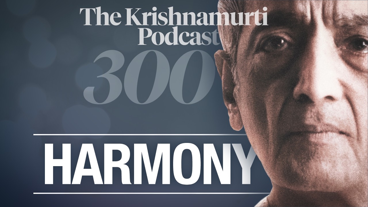 The Krishnamurti Podcast - Ep. 300 - Krishnamurti on Harmony