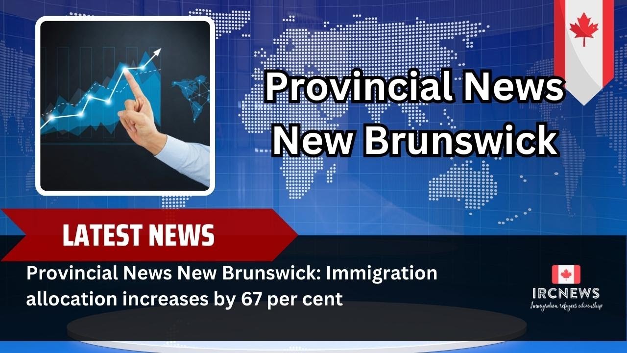 Provincial News New Brunswick: Immigration allocation increases by 67 percent