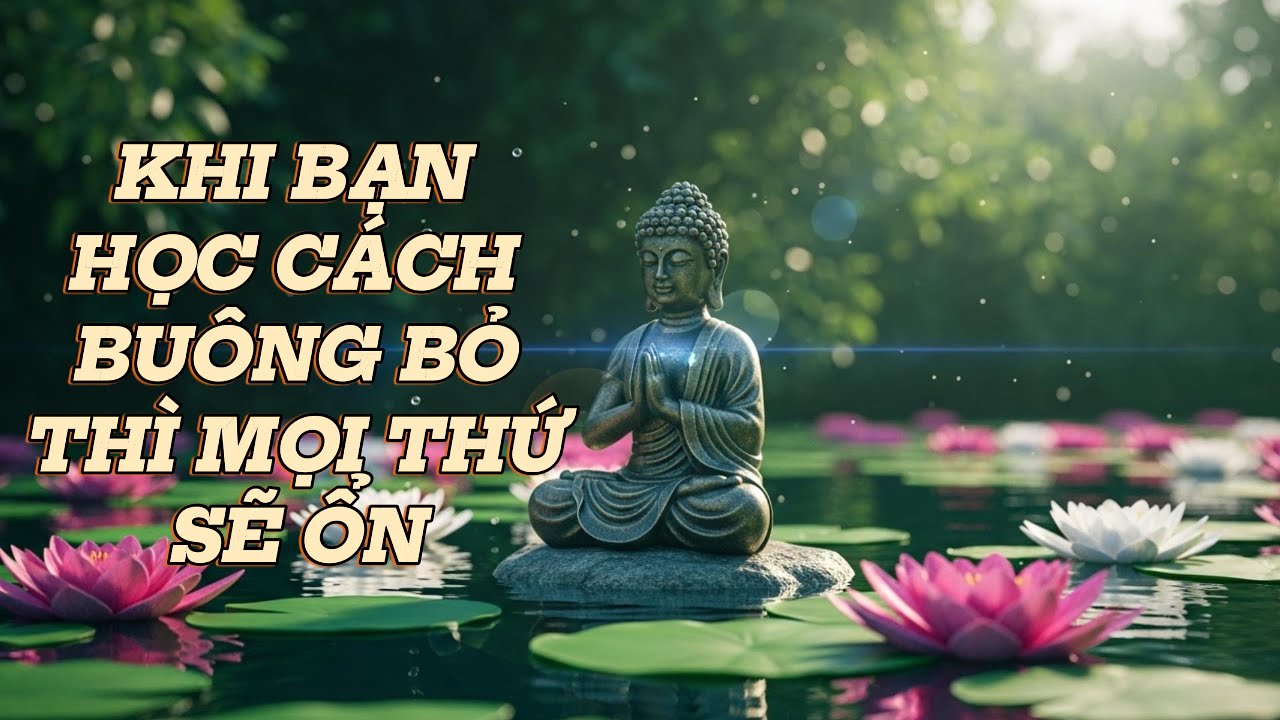 Khi bạn học được cách BUÔNG bỏ thì mọi thứ sẽ ổn cả thôi! - Phật Pháp Nhiệm Màu
