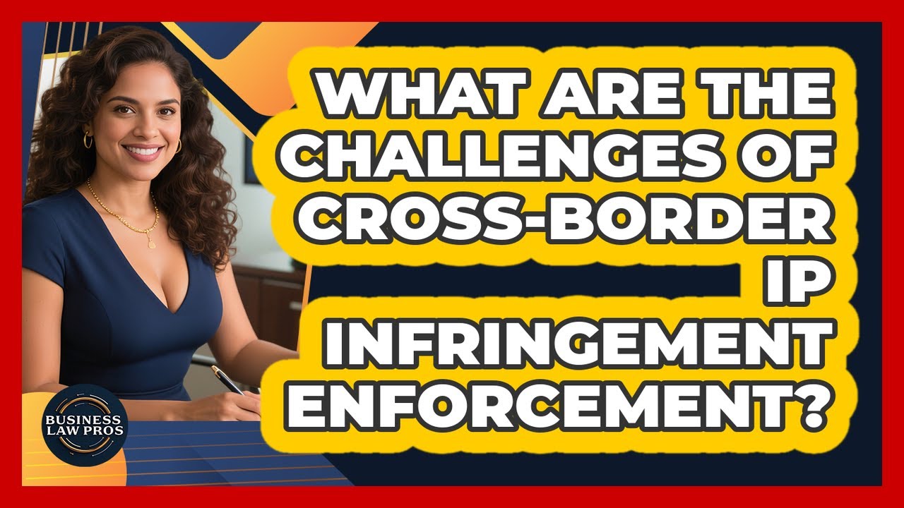 What Are The Challenges Of Cross-border IP Infringement Enforcement? - Business Law Pros