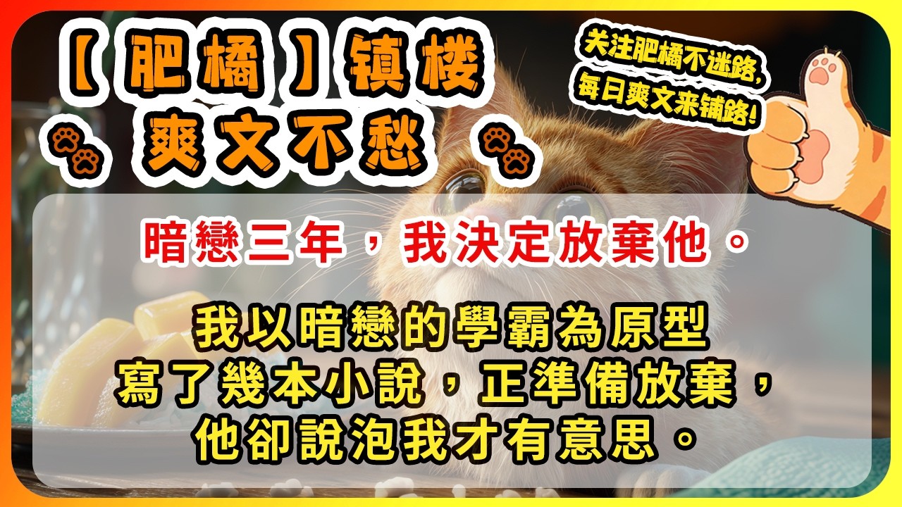 暗戀三年，我決定放棄他。我以暗戀的學霸為原型寫了幾本小說，正準備放棄，他卻說泡我才有意思。