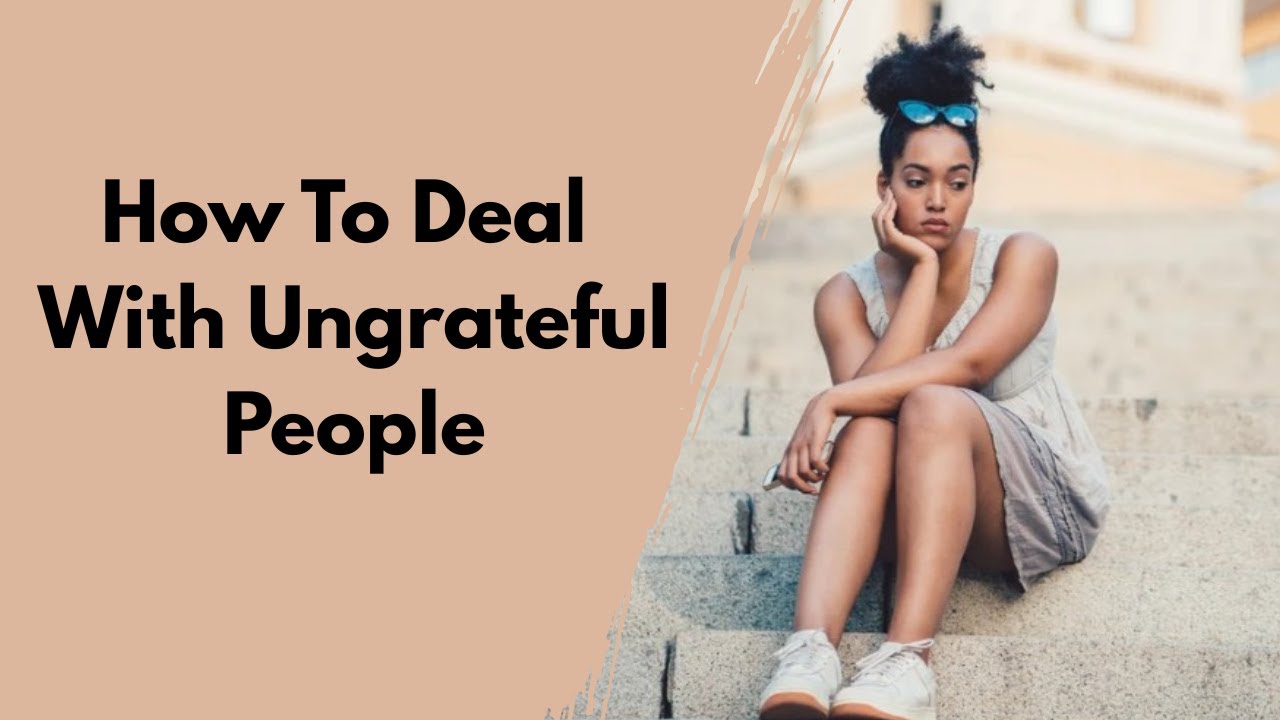 How To Deal With Ungrateful People