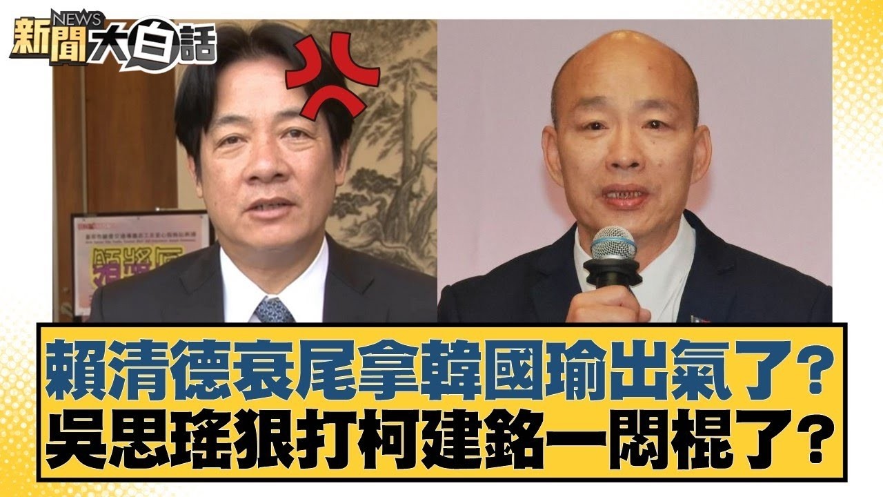 賴清德衰尾拿韓國瑜出氣了？吳思瑤狠打柯建銘一悶棍了？【#新聞大白話】#鄭村棋 #凌濤 #陳琬惠