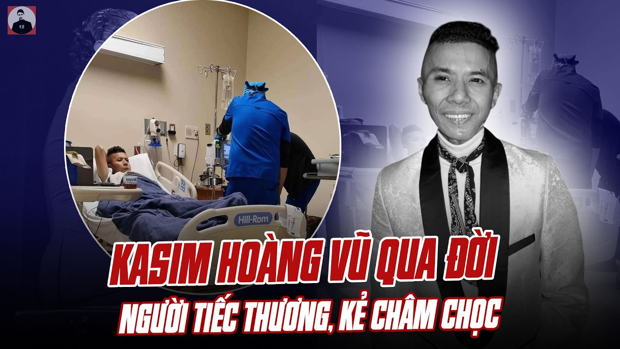 KASIM HOÀNG VŨ QUA ĐỜI: NGƯỜI TIẾC THƯƠNG, KẺ CHÂM CHỌC