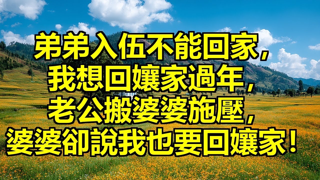 弟弟入伍不能回家，我想回去陪爸媽過年，老公死活不同意還搬出婆婆施壓，沒想到婆婆說：回！我也要回孃家！老公當場石化 #回孃家過年 #婆婆神助攻 #遠嫁困境