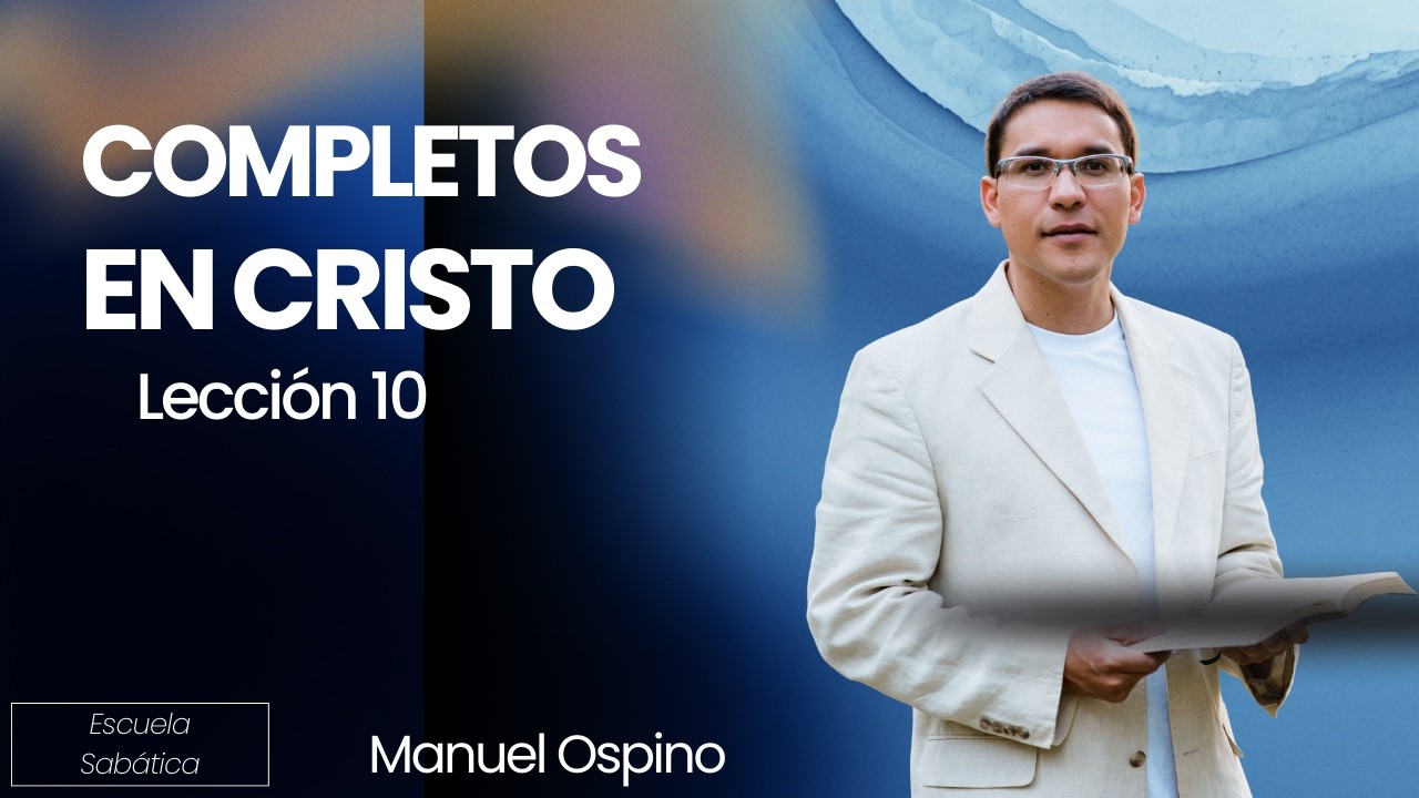 ESCUELA SABÁTICA | LECCIÓN 10: COMPLETOS EN CRISTO | MANUEL OSPINO