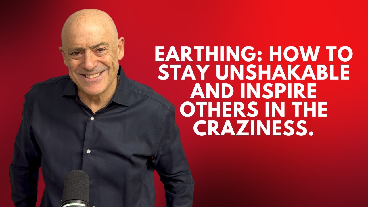Earthing: How to Stay Unshakable and Inspire Others in the craziness.