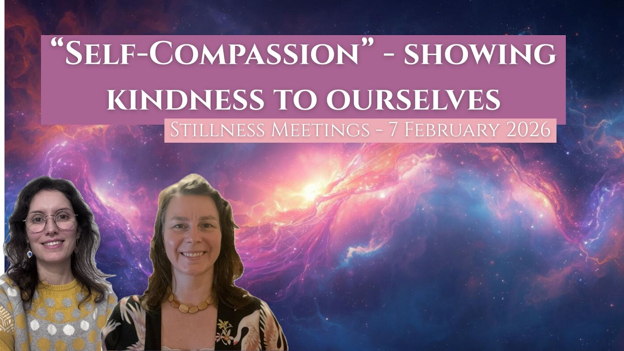 “Self Compassion”-showing kindness to ourselves | Stillness Meetings 7 February 2026