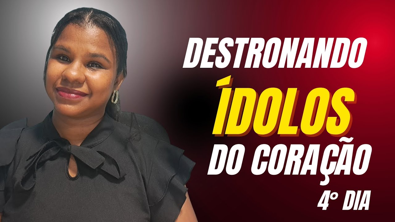DESTRONANDO ÍDOLOS DO CORAÇÃO ( 4°DIA )