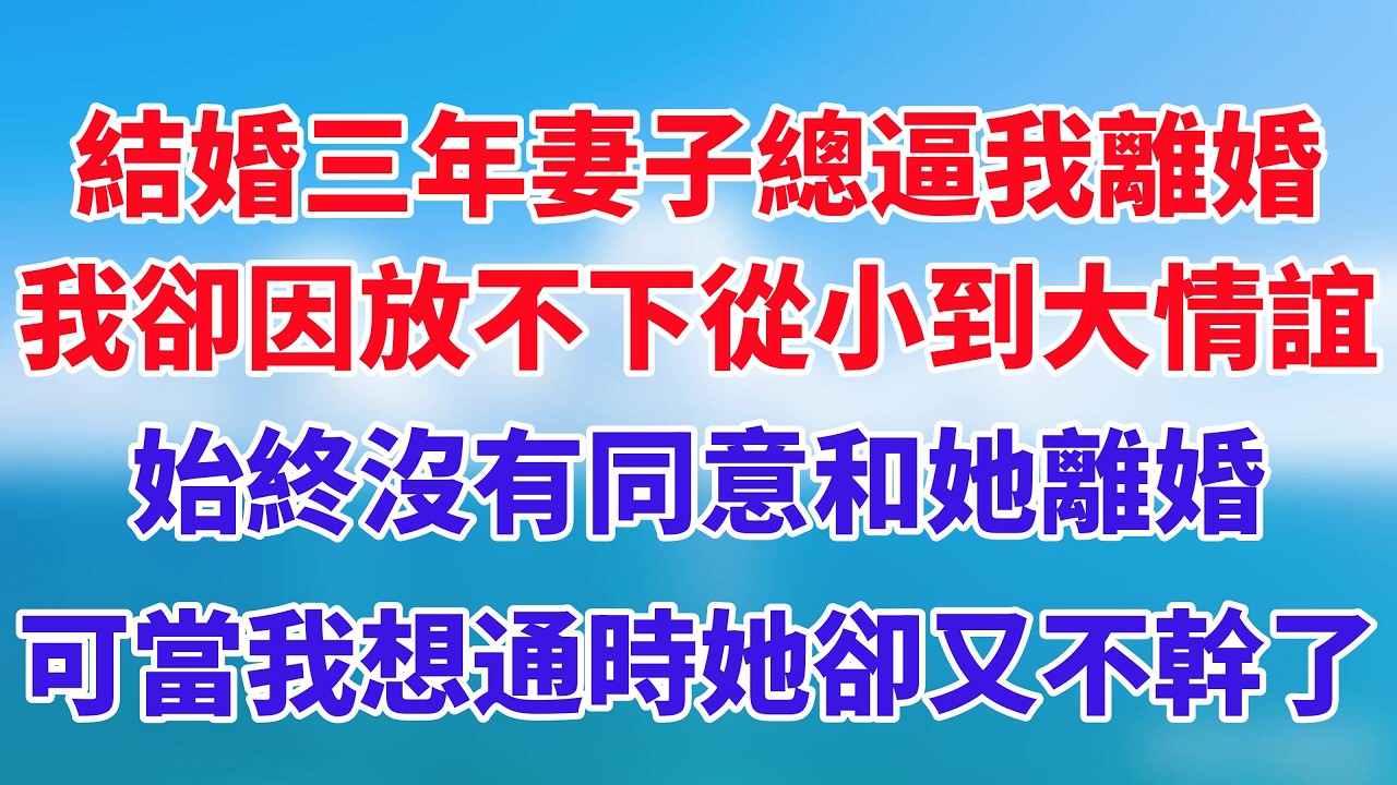 結婚三年妻子總逼我離婚，我卻因放不下從小到大情誼，始終沒有同意和她離婚，可當我想通時她卻又不幹了！#小说推荐 #一口气看完