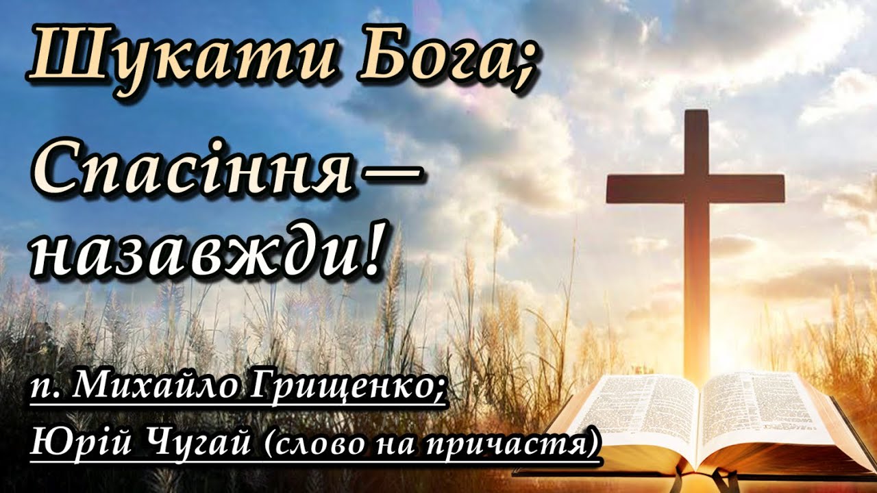 2025.09.07 Шукати Бога; Спасіння - назавжди! (п. Михайло Грищенко; Юрій Чугай (слово на причастя))