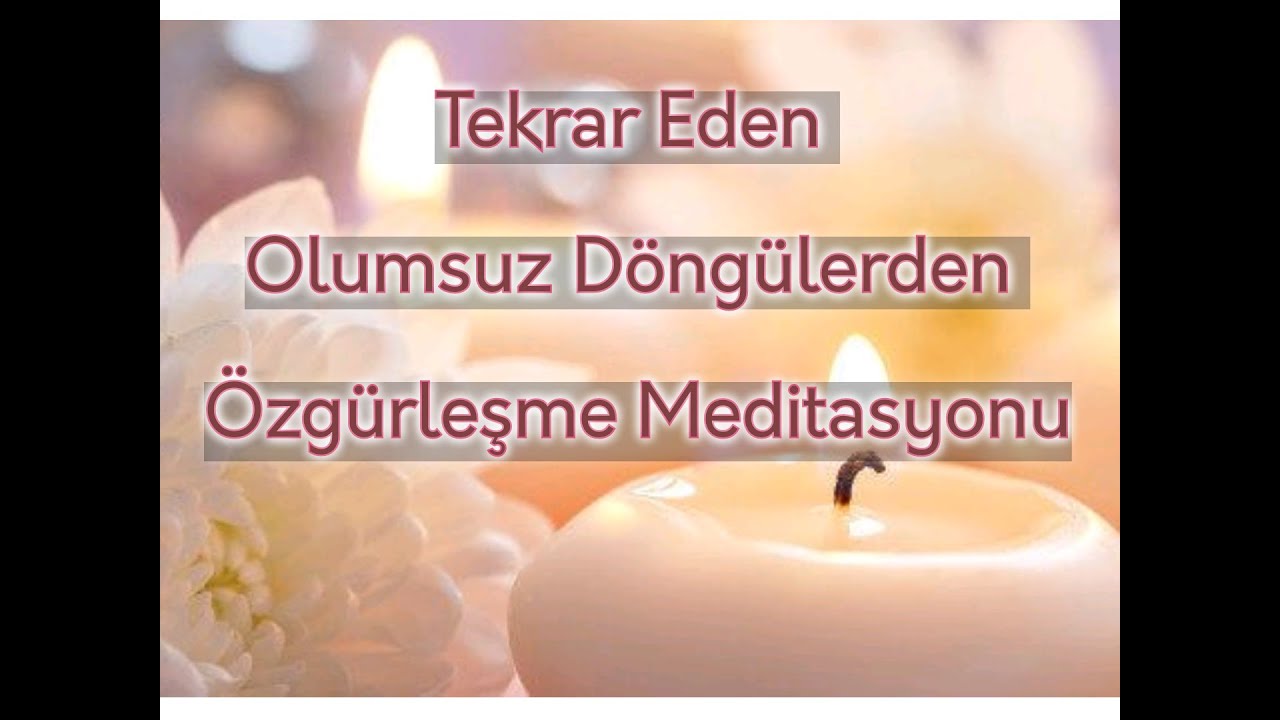 Tekrar Eden OLUMSUZ DÖNGÜLERDEN Özgürleşme MEDİTASYONU