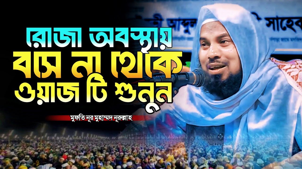 রোজা অবস্থায় বসে না থেকে ওয়াজ টি শুনুন। মুফতি নূর মুহাম্মদ নূরুল্লাহ। Mufti Nur Mohammad Nurullah