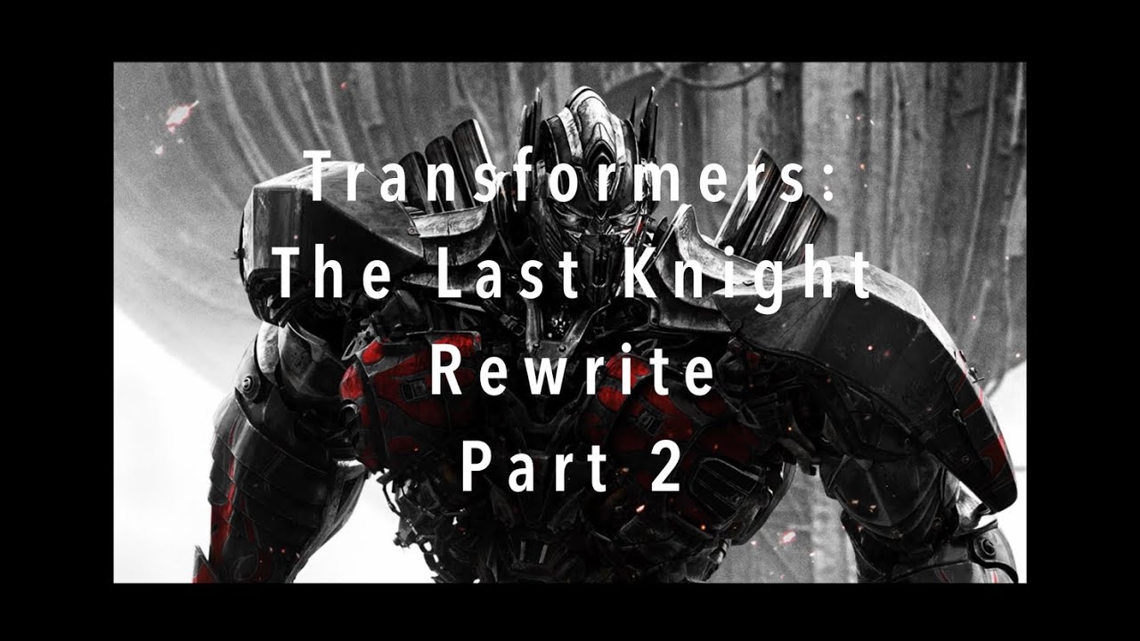 Transformers: The Last Knight - Rewrite (Part 2)