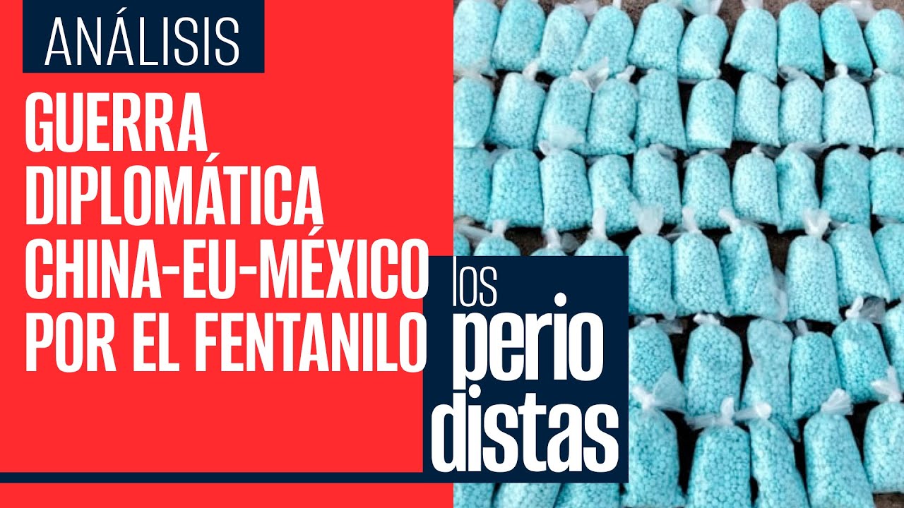 #Análisis | Guerra diplomática entre China-EU-México por el Fentanilo