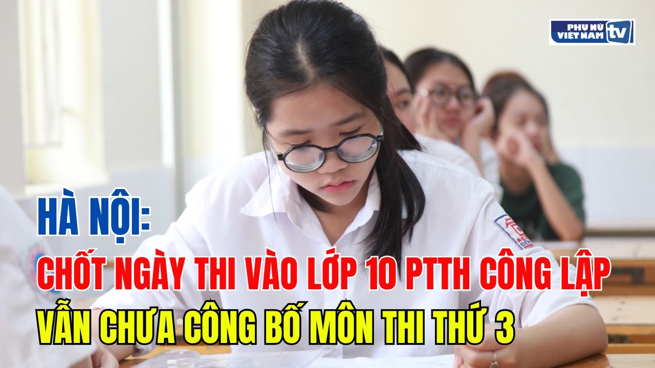 Hà Nội chốt ngày thi vào lớp 10 THPT công lập, vẫn chưa công bố môn thi thứ 3