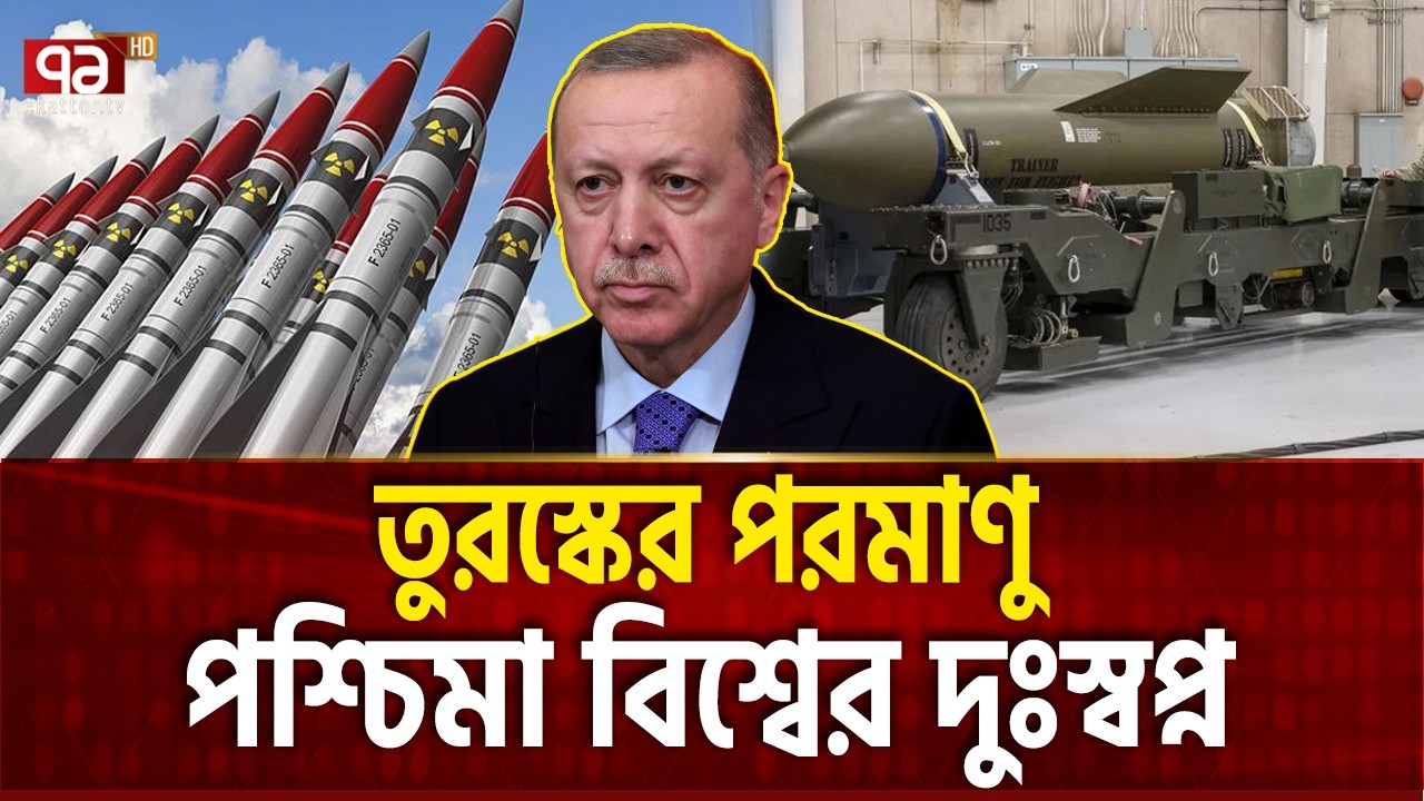 পরমাণু অস্ত্র প্রতিযোগিতায় আসছে তুরস্ক | TURKEY NUKE | Ekattor TV