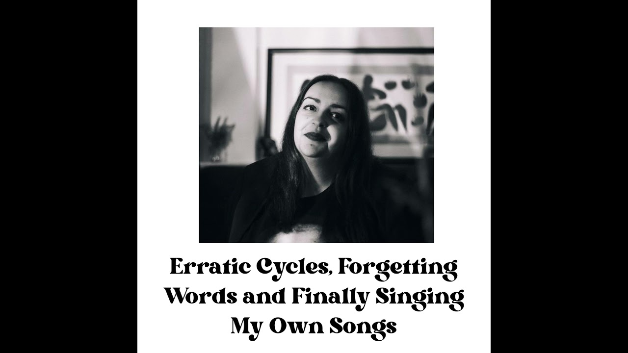 Erratic Cycles, Forgetting Words and Finally Singing My Own Songs
