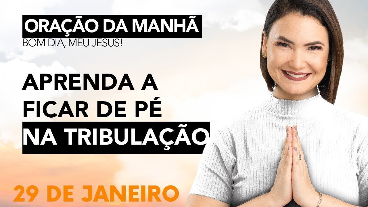 ORAÇÃO DA MANHÃ DE HOJE- 29 DE JANEIRO- APRENDA A FICAR DE PÉ NA TRIBULAÇÃO - Ana Clara Rocha