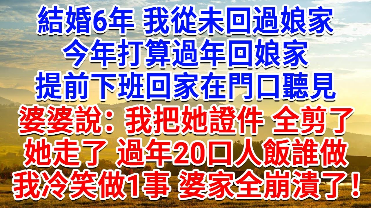 結婚6年從未回過娘家，今年打算過年回娘家，提前下班回家在門口聽見，婆婆說：我把她證件全剪了，她走了過年20口人飯誰做？我冷笑做1事 婆家全崩潰了！#生活經驗#情感故事#故事#小說#戀愛#情感#婚姻