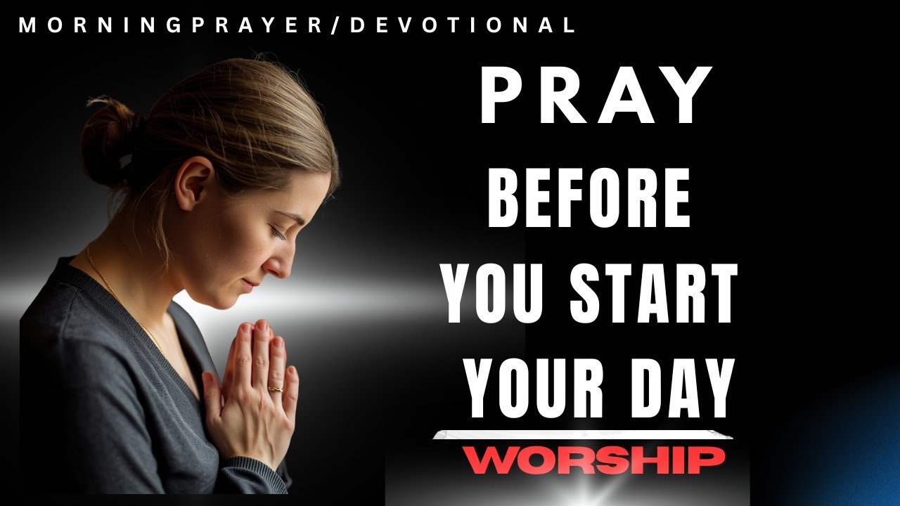 PRAY BEFORE YOU START Your Day | Morning Prayer - Worship | Put God at the Centre