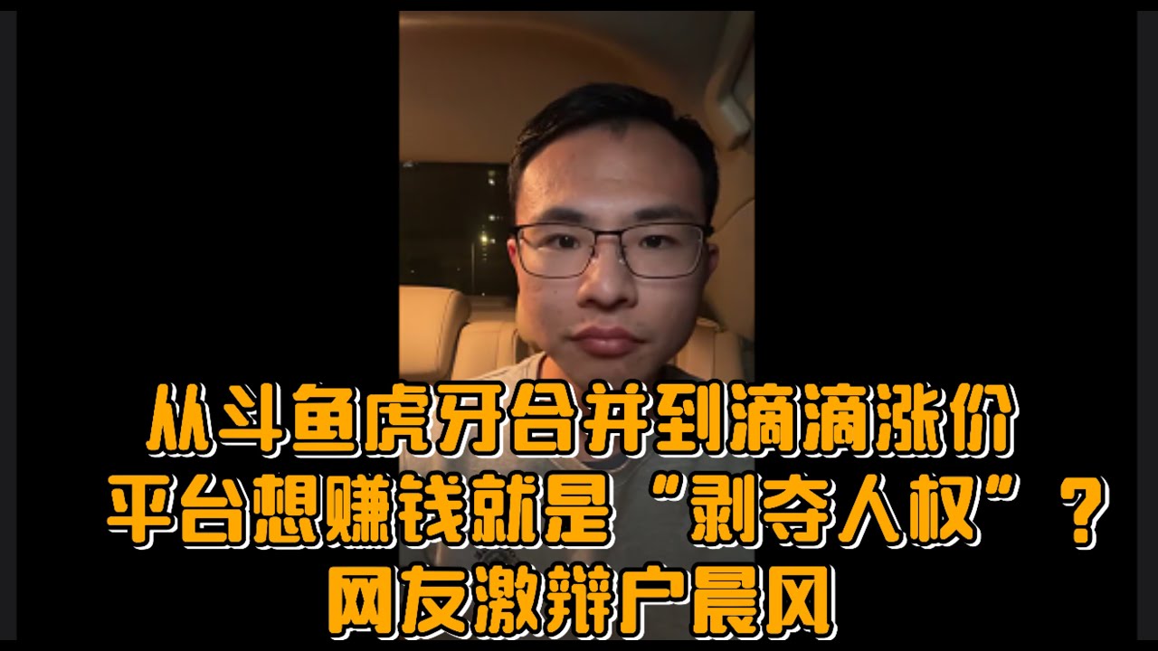 从斗鱼虎牙合并聊到滴滴涨价：平台想赚钱就是“剥夺人权”？网友激辩户晨风