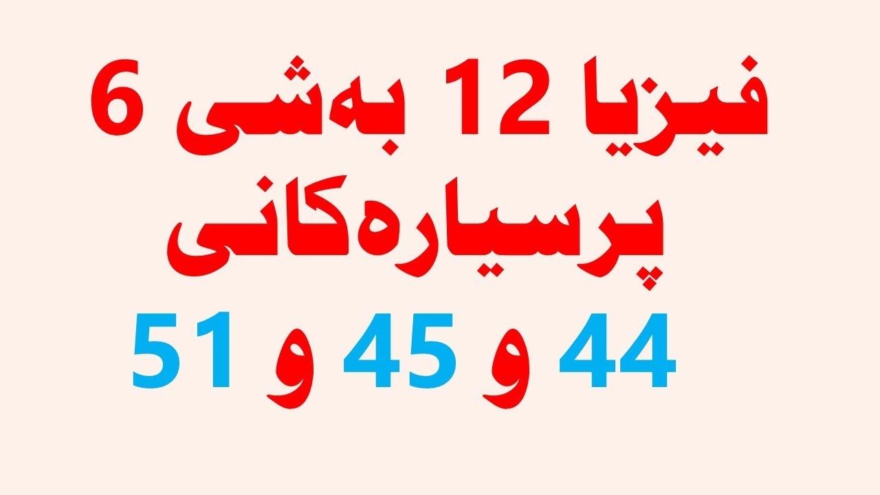 فيزيا12بةشى6 برسيارةكانى 44و45و51