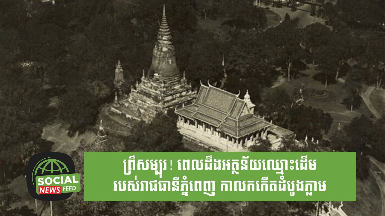 ព្រឺសម្បុរ! ពេលដឹងអត្ថន័យឈ្មោះដើមរបស់រាជធានីភ្នំពេញ កាលកកើតដំបូងភ្លាម