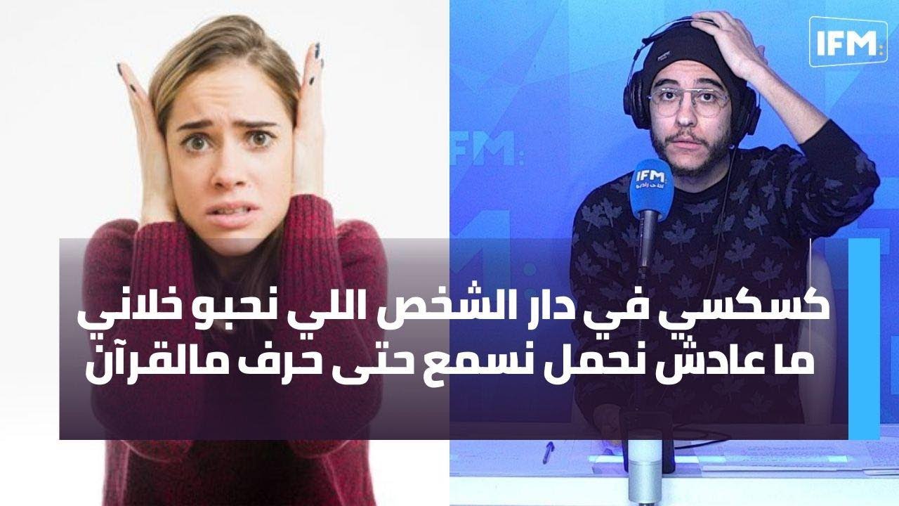 كسكسي في دار الشخص اللي نحبو خلاني ما عادش نحمل نسمع حتى حرف مالقرآن