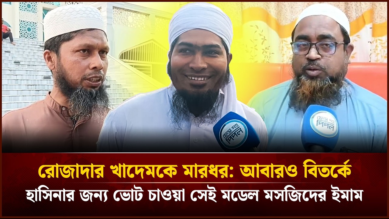 রোজাদার খাদেমকে মা'র'ধ'র: আবারও বিতর্কে হাসিনার জন্য ভোট চাওয়া সেই মডেল মসজিদের ইমাম