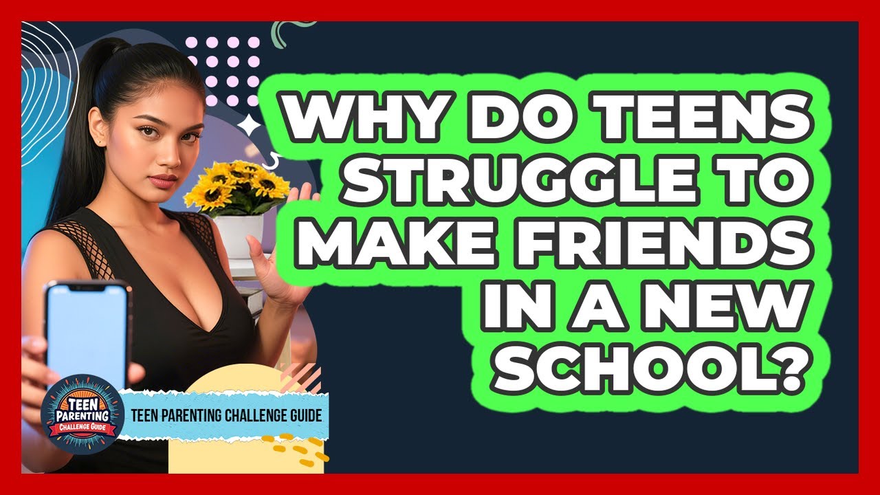 Why Do Teens Struggle To Make Friends In A New School? - Teen Parenting Challenge Guide