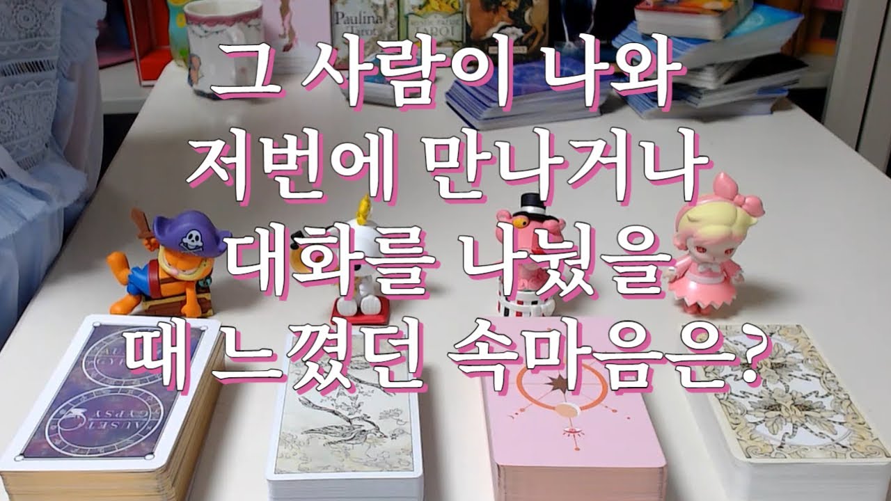 타로- 그 사람이 나랑 저번에(가장 최근에) 만나거나 카톡 대화등 소통을 나누었을때 느꼈던 감정과 속마음은?