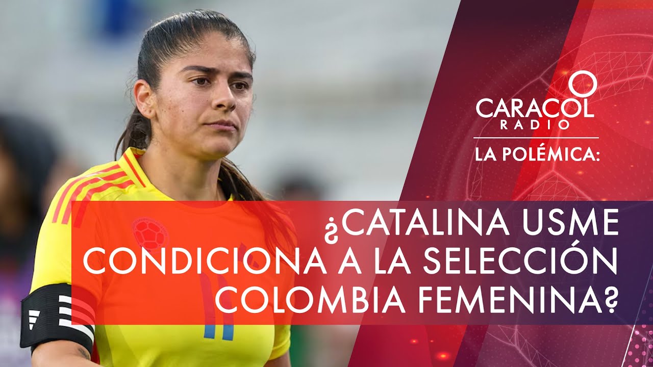 ¿Catalina Usme condiciona a la Selección Colombia femenina? | Caracol Radio